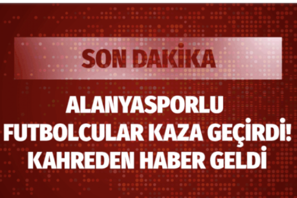 Son dakika… Alanyasporlu futbolcuları taşıyan araç devrildi: Josef Sural öldü