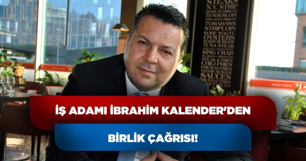İŞADAMI İBRAHİM KALENDER’DEN BİRLİK ÇAĞRISI!