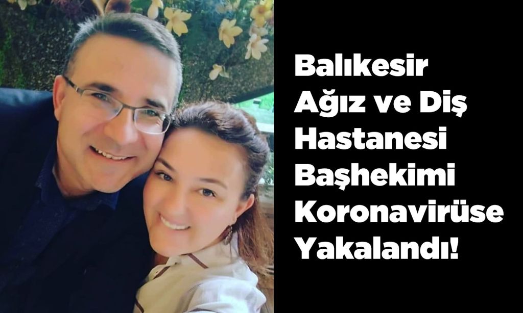 BALIKESiR AĞIZ VE  DİŞ  HASTAHANESİ BAŞHEKİMİ KORONAVİRÜS’E YAKALANDI!