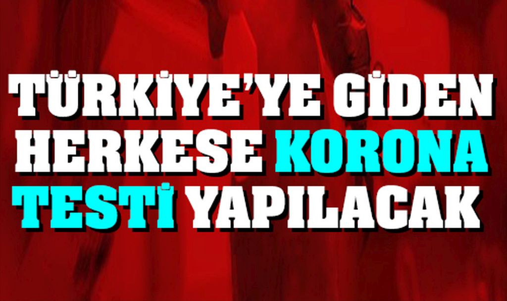 Türkiye’ye giden herkese korona testi yapılcak