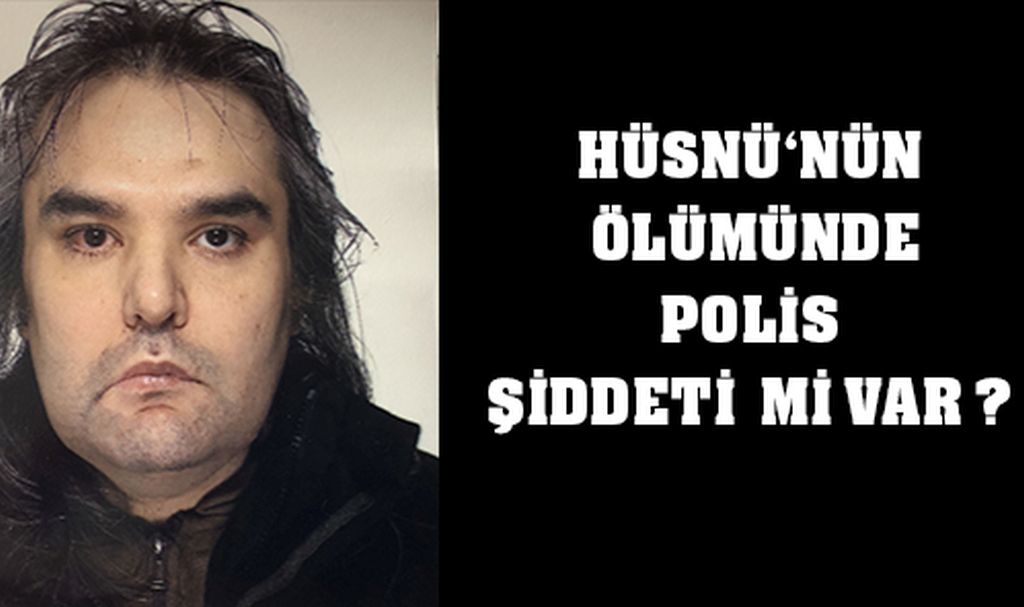 Hüsnü’nün ölümünde polis şiddeti mi var?