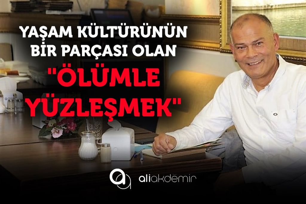 Yaşam Kültürünün bir parçası,”Ölümle Yüzleşmek”