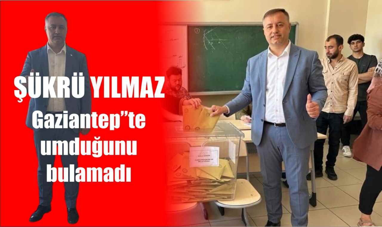 Şükrü Yılmaz’a soğuk duş: Gaziantep’te umduğunu bulamadı