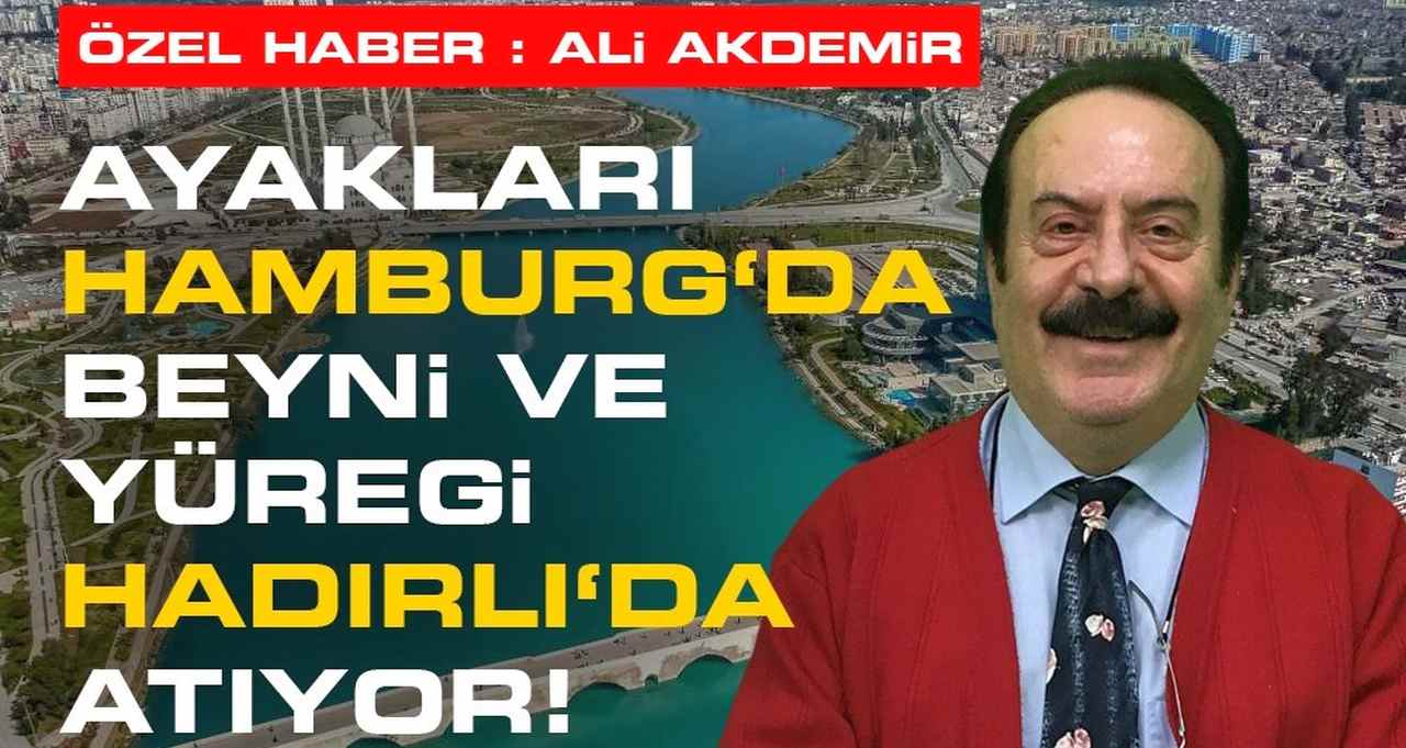 AYAKLARI HAMBURG’DA, BEYNİ VE YÜREĞİ ADANA/ HADIRLI’DA ATIYOR!!!