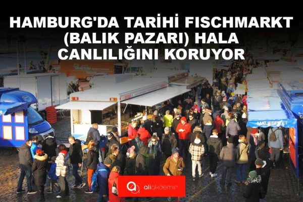 HAMBURG’DA TARİHİ FISCHMARKT (BALIK PAZARI) HALA ESKİ CANLILIĞINI KORUYOR!